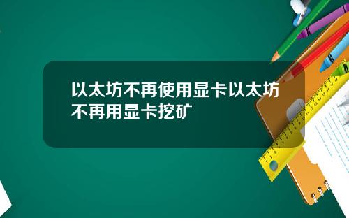 以太坊不再使用显卡以太坊不再用显卡挖矿