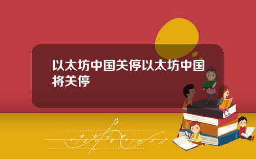 以太坊中国关停以太坊中国将关停