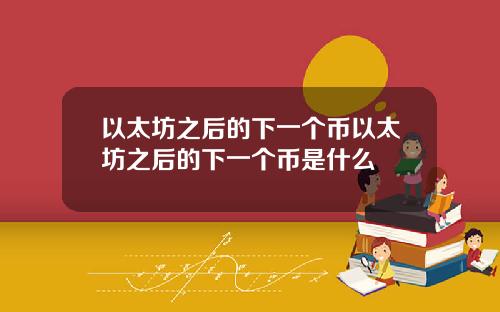 以太坊之后的下一个币以太坊之后的下一个币是什么