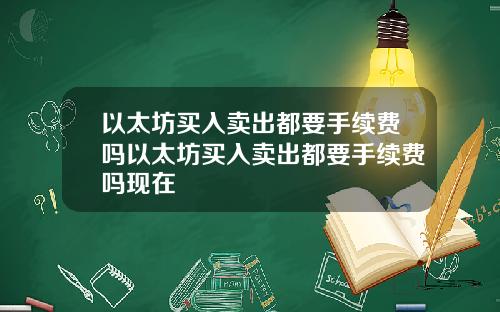 以太坊买入卖出都要手续费吗以太坊买入卖出都要手续费吗现在