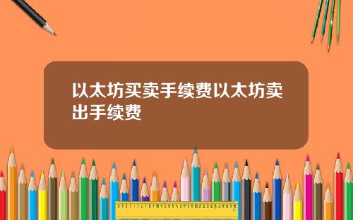 以太坊买卖手续费以太坊卖出手续费