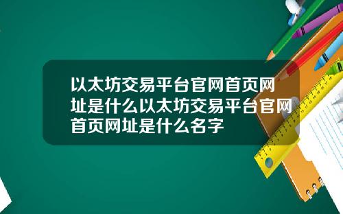 以太坊交易平台官网首页网址是什么以太坊交易平台官网首页网址是什么名字
