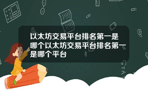 以太坊交易平台排名第一是哪个以太坊交易平台排名第一是哪个平台