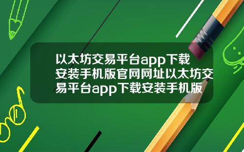 以太坊交易平台app下载安装手机版官网网址以太坊交易平台app下载安装手机版官网网址是什么