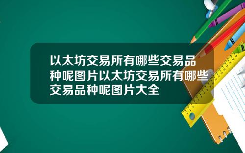 以太坊交易所有哪些交易品种呢图片以太坊交易所有哪些交易品种呢图片大全