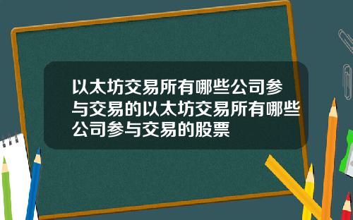 以太坊交易所有哪些公司参与交易的以太坊交易所有哪些公司参与交易的股票