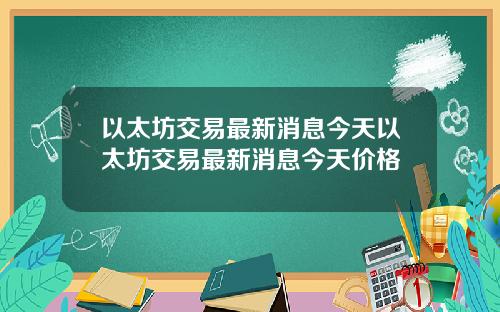 以太坊交易最新消息今天以太坊交易最新消息今天价格