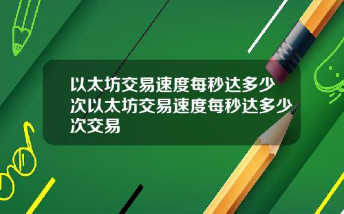 以太坊交易速度每秒达多少次以太坊交易速度每秒达多少次交易