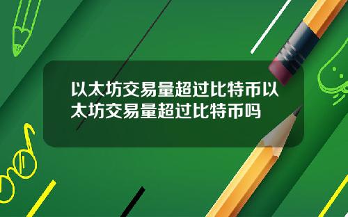 以太坊交易量超过比特币以太坊交易量超过比特币吗