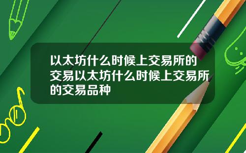 以太坊什么时候上交易所的交易以太坊什么时候上交易所的交易品种