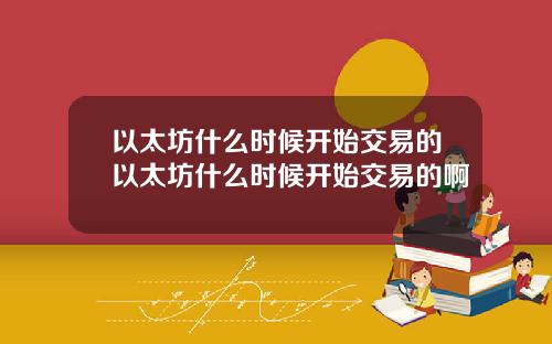 以太坊什么时候开始交易的以太坊什么时候开始交易的啊