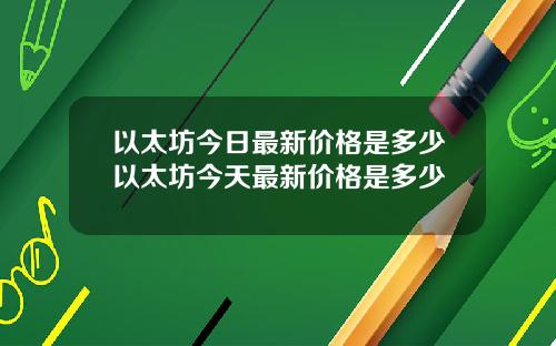 以太坊今日最新价格是多少以太坊今天最新价格是多少