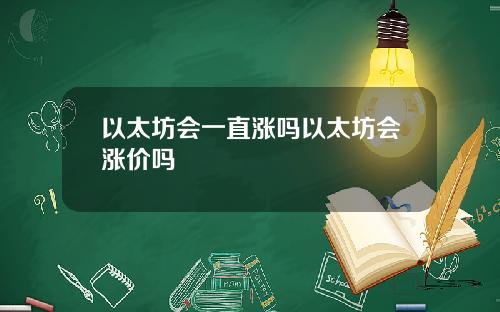 以太坊会一直涨吗以太坊会涨价吗