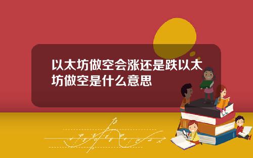 以太坊做空会涨还是跌以太坊做空是什么意思