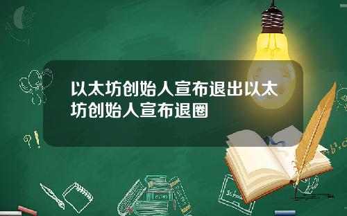 以太坊创始人宣布退出以太坊创始人宣布退圈