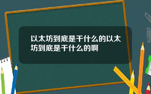 以太坊到底是干什么的以太坊到底是干什么的啊