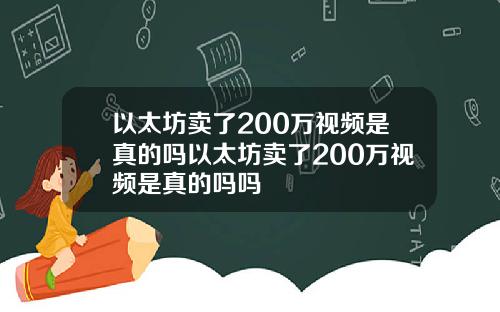以太坊卖了200万视频是真的吗以太坊卖了200万视频是真的吗吗