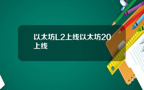 以太坊L2上线以太坊20上线