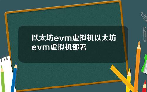 以太坊evm虚拟机以太坊evm虚拟机部署