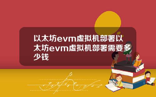 以太坊evm虚拟机部署以太坊evm虚拟机部署需要多少钱