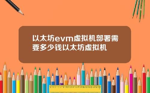 以太坊evm虚拟机部署需要多少钱以太坊虚拟机