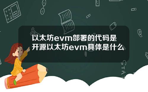 以太坊evm部署的代码是开源以太坊evm具体是什么