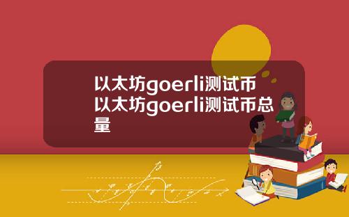 以太坊goerli测试币以太坊goerli测试币总量