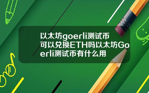 以太坊goerli测试币可以兑换ETH吗以太坊Goerli测试币有什么用