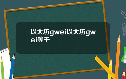 以太坊gwei以太坊gwei等于