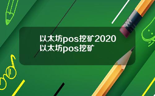 以太坊pos挖矿2020以太坊pos挖矿