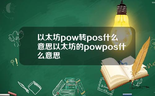 以太坊pow转pos什么意思以太坊的powpos什么意思