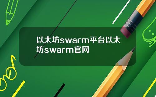 以太坊swarm平台以太坊swarm官网