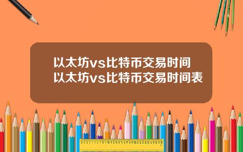 以太坊vs比特币交易时间以太坊vs比特币交易时间表