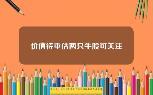 价值待重估两只牛股可关注
