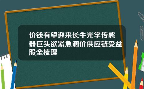价钱有望迎来长牛光学传感器巨头欲紧急调价供应链受益股全梳理