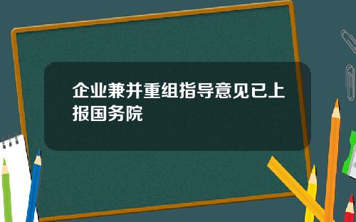 企业兼并重组指导意见已上报国务院