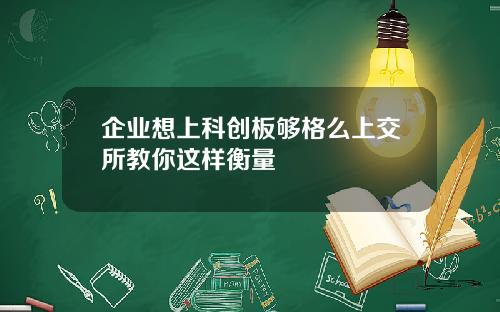 企业想上科创板够格么上交所教你这样衡量