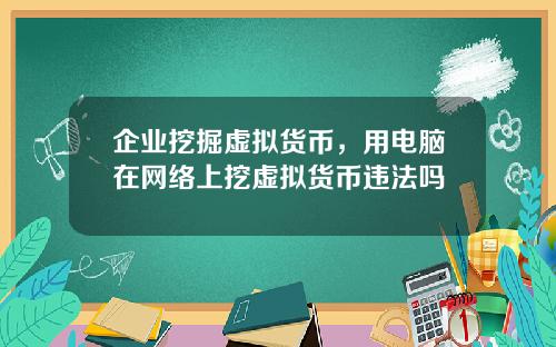 企业挖掘虚拟货币，用电脑在网络上挖虚拟货币违法吗