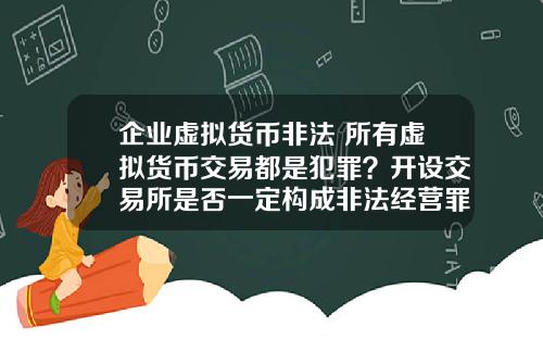 企业虚拟货币非法 所有虚拟货币交易都是犯罪？开设交易所是否一定构成非法经营罪？