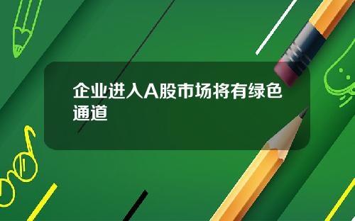 企业进入A股市场将有绿色通道