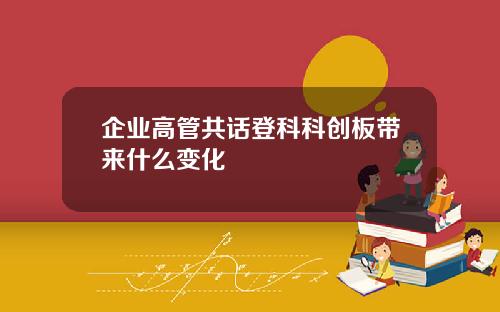 企业高管共话登科科创板带来什么变化