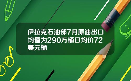 伊拉克石油部7月原油出口均值为290万桶日均价72美元桶