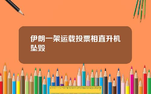 伊朗一架运载投票相直升机坠毁