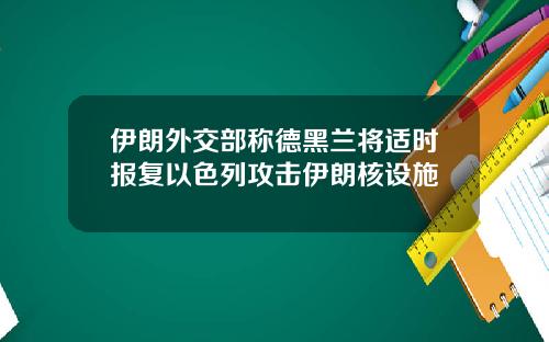 伊朗外交部称德黑兰将适时报复以色列攻击伊朗核设施