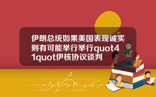伊朗总统如果美国表现诚实则有可能举行举行quot41quot伊核协议谈判