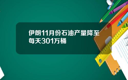 伊朗11月份石油产量降至每天301万桶