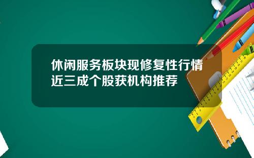 休闲服务板块现修复性行情近三成个股获机构推荐