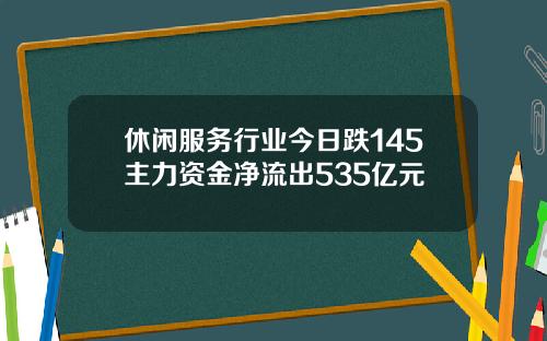 休闲服务行业今日跌145主力资金净流出535亿元