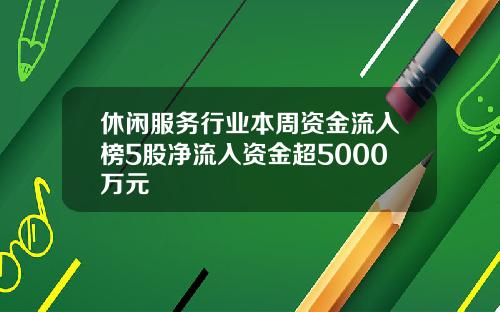休闲服务行业本周资金流入榜5股净流入资金超5000万元