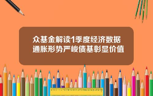 众基金解读1季度经济数据通胀形势严峻债基彰显价值